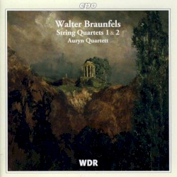 String Quartets 1 & 2 by Walter Braunfels ;   Auryn Quartet