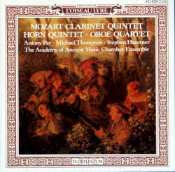 Clarinet Quintet / Horn Quintet / Oboe Quintet by Mozart ;   Antony Pay ,   Michael Thompson ,   Stephen Hammer ,   Academy of Ancient Music Chamber Ensemble