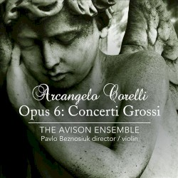 Opus 6: Concerti Grossi by Arcangelo Corelli ;   The Avison Ensemble ,   Pavlo Beznosiuk