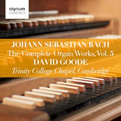 The Complete Organ Works, Vol. 5 by Johann Sebastian Bach ;   David Goode