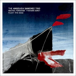 Float the Edge by The Angelica Sanchez Trio ,   Michael Formanek ,   Tyshawn Sorey