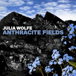 Anthracite Fields by Julia Wolfe