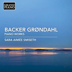 Backer Grøndahl: Piano Works by Agathe Backer-Grøndahl ;  Sara Aimée Smiseth