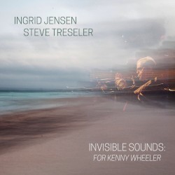 Invisible Sounds: For Kenny Wheeler by Ingrid Jensen ,   Steve Treseler