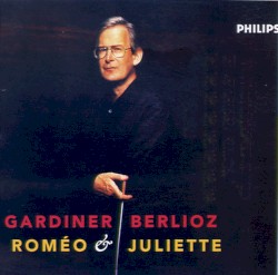 Roméo & Juliette by Berlioz ;   Orchestre Révolutionnaire et Romantique ,   Monteverdi Choir ,   John Eliot Gardiner