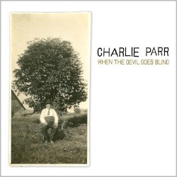When the Devil Goes Blind by Charlie Parr