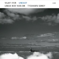 Uneasy by Vijay Iyer ,   Linda May Han Oh ,   Tyshawn Sorey