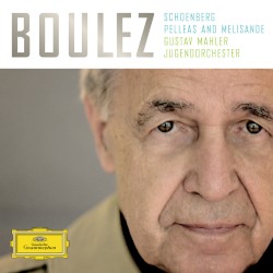 Pelleas and Melisande by Schoenberg ;   Boulez ,   Gustav Mahler Jugendorchester