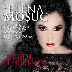 Verdi Heroines by Verdi ;   Elena Moșuc ,   Zagreb Philharmonic Orchestra ,   Ivo Lipanović ,   Academic Choir Ivan Goran Kovačić