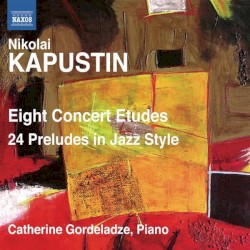 Eight Concert Etudes / 24 Preludes in Jazz Style by Nikolai Kapustin ;   Catherine Gordeladze