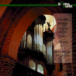 Complete Organ Works, Volume I by Georg Böhm ;   Sven-Ingvart Mikkelsen