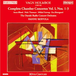 Complete Chamber Concertos, Vol. I: Nos. 1-3 by Vagn Holmboe ;   Anne Øland ,   Niels Thomsen ,   Mikkel Futtrup ,   Eva Østergaard ,   The Danish Radio Concert Orchestra ,   Hannu Koivula