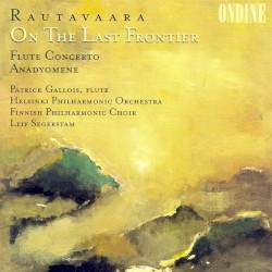 On the Last Frontier / Flute Concerto / Anadyomene by Rautavaara ;   Patrick Gallois ,   Helsinki Philharmonic Orchestra ,   Finnish Philharmonic Choir ,   Leif Segerstam