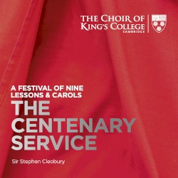 A Festival of Nine Lessons & Carols: The Centenary Service by Stephen Cleobury ,   Choir of King’s College, Cambridge