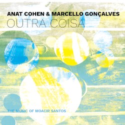 Outra Coisa: The Music of Moacir Santos by Anat Cohen  &   Marcello Gonçalves