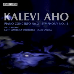 Piano Concerto no. 2 / Symphony no. 13 by Kalevi Aho ;   Lahti Symphony Orchestra ,   Osmo Vänskä ,   Antti Siirala
