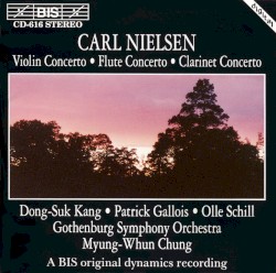 Violin Concerto / Flute Concerto / Clarinet Concerto by Carl Nielsen ;   Dong Suk-Kang ,   Patrick Gallois ,   Olle Schill ,   Gothenburg Symphony Orchestra ,   Myung-Whun Chung