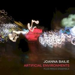 Artificial Environments by Joanna Bailie ;   Plus-Minus Ensemble