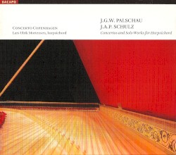 Concertos and Solo Works for Harpsichord by Johann Gottfried Wilhelm Palschau ,   Johann Abraham Peter Schulz ;   Concerto Copenhagen ,   Lars Ulrik Mortensen