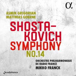 Symphony no. 14 by Shostakovich ;   Asmik Grigorian ,   Matthias Goerne ,   Orchestre philharmonique de Radio France ,   Mikko Franck