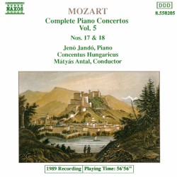 Complete Piano Concertos, Volume 5: Nos. 17 & 18 by Wolfgang Amadeus Mozart ;   Concentus Hungaricus ,   Mátyás Antal ,   Jenő Jandó