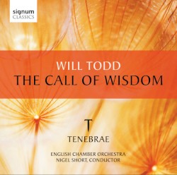 The Call of Wisdom by Will Todd ,   Tenebrae ,   English Chamber Orchestra  &   Nigel Short