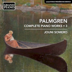 Complete Piano Works • 3 by Palmgren ;   Jouni Somero