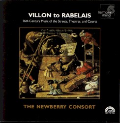 Villon to Rabelais - 16th Century Music of the Streets, Theatres, and Courts by The Newberry Consort