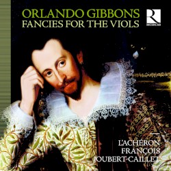 Fancies for the Viols by Orlando Gibbons ;   L’Achéron ,   François Joubert-Caillet