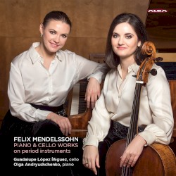 Piano & Cello Works on Period Instruments by Felix Mendelssohn ;   Guadalupe López-Íñiguez ,   Olga Andryushchenko