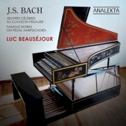 Famous Works on Pedal Harpsichord by J.S. Bach ;   Luc Beauséjour