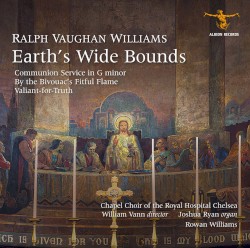 Earth's Wide Bounds by Ralph Vaughan Williams ;   Chapel Choir of the Royal Hospital Chelsea ,   William Vann ,   Joshua Ryan ,   Rowan Williams