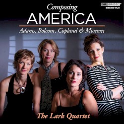 Composing America by Adams ,   Bolcom ,   Copland ,   Moravec ;   Lark Quartet
