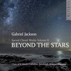Sacred Choral Works, Volume II: Beyond the Stars by Gabriel Jackson ;   Choir of St. Mary's Cathedral, Edinburgh ,   Duncan Ferguson