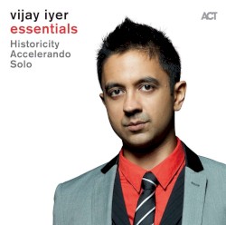Essentials: Historicity / Accelerando / Solo by Vijay Iyer