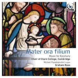 Mater ora filium: Music for Epiphany by Choir of Clare College, Cambridge ,   Michael Papadopoulos ,   Graham Ross