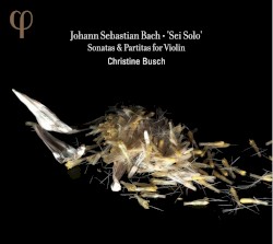 Sei Solo: Sonatas & Partitas for Violin by Johann Sebastian Bach ;   Christine Busch