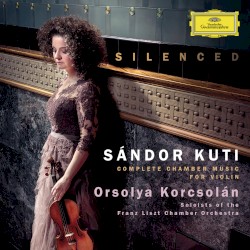 Silenced: Complete Chamber Music for Violin by Sándor Kuti ;   Orsolya Korcsolán ,   Soloists of the Franz Liszt Chamber Orchestra