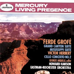 Grofé: Grand Canyon Suite / Mississippi Suite / Herbert: Cello Concerto no. 2 by Ferde Grofé ,   Victor Herbert ;   Eastman-Rochester Orchestra ,   Howard Hanson ,   Georges Miquelle
