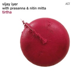 Tirtha by Vijay Iyer ,   Prasanna  &   Nitin Mitta