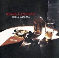 Whiskey for the Holy Ghost by Mark Lanegan