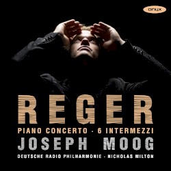 Piano Concerto / 6 Intermezzi by Reger ;   Joseph Moog ,   Deutsche Radio Philharmonie ,   Nicholas Milton
