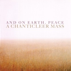 And on Earth, Peace: A Chanticleer Mass by Chanticleer