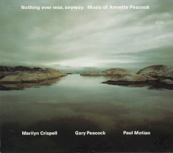 Nothing Ever Was, Anyway. Music of Annette Peacock by Marilyn Crispell ,   Gary Peacock ,   Paul Motian