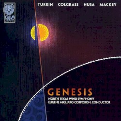 Genesis by Turrin ,   Colgrass ,   Husa ,   Mackey ;   North Texas Wind Symphony ,   Eugene Migliaro Corporon