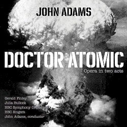 Doctor Atomic by John Adams ;   Gerald Finley ,   Julia Bullock ,   BBC Symphony Orchestra ,   BBC Singers ,   John Adams
