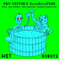 Wet Robots by Fay Victor's SoundNoiseFunk  With   Joe Morris ,   Sam Newsome ,   Reggie Nicholson