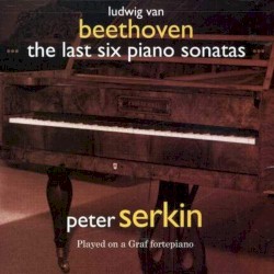 The Last Six Piano Sonatas Played on a Graf Fortepiano by Ludwig van Beethoven ;   Peter Serkin