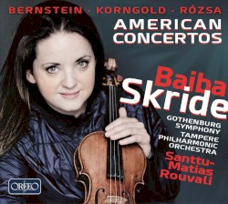 American Concertos by Bernstein ,   Korngold ,   Rózsa ;   Baiba Skride ,   Gothenburg Symphony ,   Tampere Philharmonic Orchestra ,   Santtu-Matias Rouvali