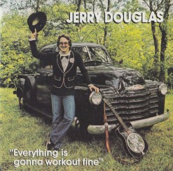 Everything Is Gonna Work Out Fine by Jerry Douglas